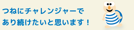 つねにチャレンジャーであり続けたいと思います！