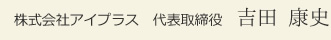 株式会社アイプラス　代表取締役　吉田 康史